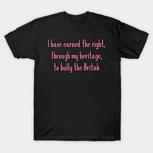 i have earned the right through my heritage, to bully the british T-Shirt